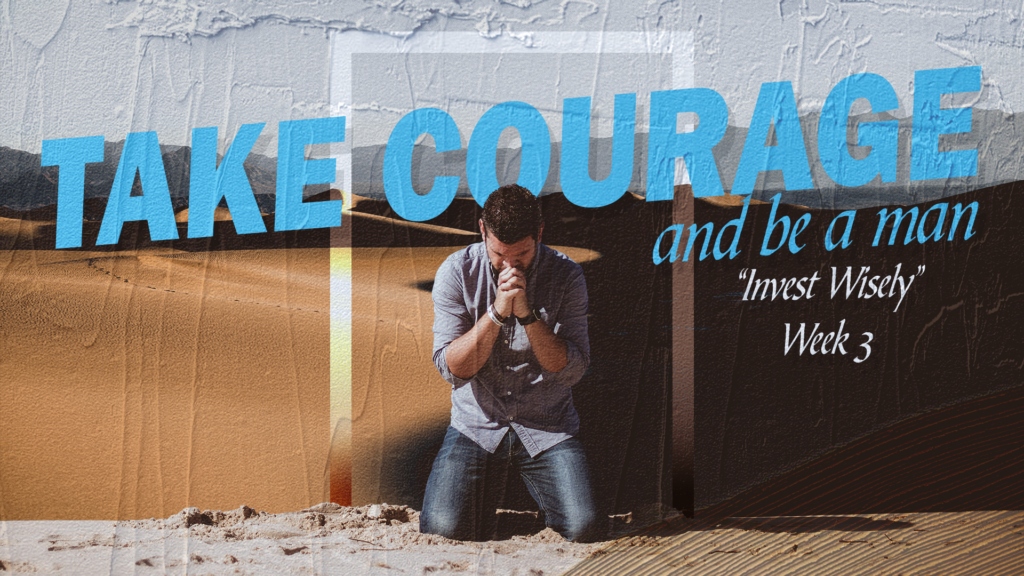 Take Courage Be A Man- Invest Wisely Wk 3 (Sermon Graphic)